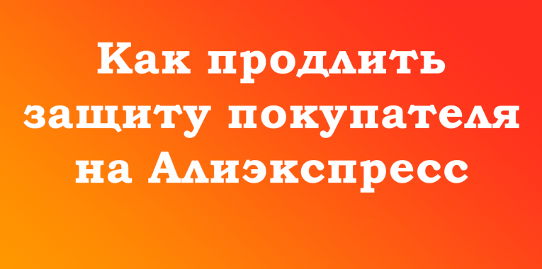Как продлить срок защиты покупателя на Алиэкспресс
