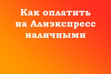 Как оплатить покупку на Алиэкспресс наличными